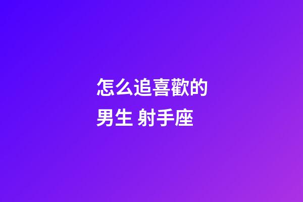 怎么追喜歡的男生 射手座